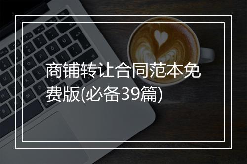 商铺转让合同范本免费版(必备39篇)