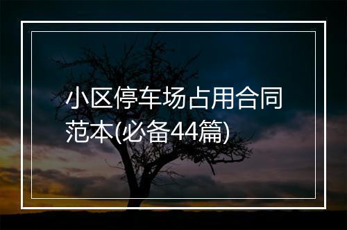 小区停车场占用合同范本(必备44篇)
