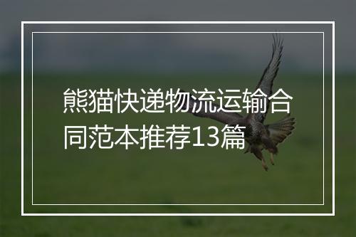 熊猫快递物流运输合同范本推荐13篇