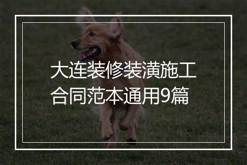 大连装修装潢施工合同范本通用9篇