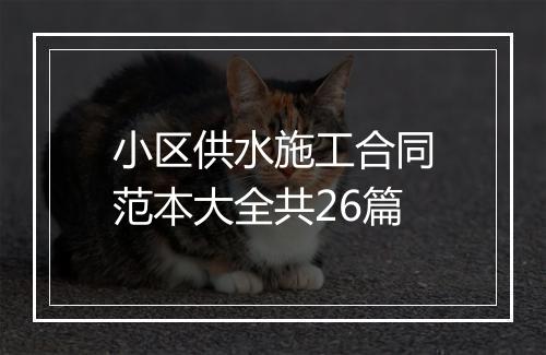 小区供水施工合同范本大全共26篇