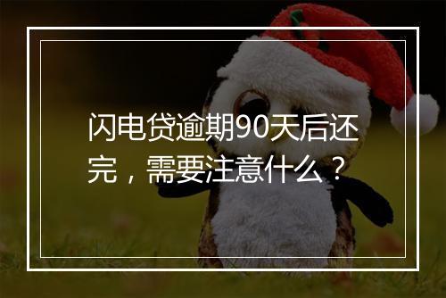 闪电贷逾期90天后还完，需要注意什么？