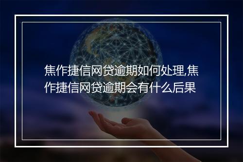 焦作捷信网贷逾期如何处理,焦作捷信网贷逾期会有什么后果