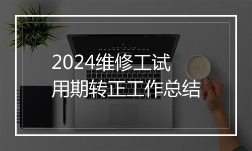 2024维修工试用期转正工作总结