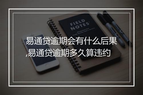 易通贷逾期会有什么后果,易通贷逾期多久算违约
