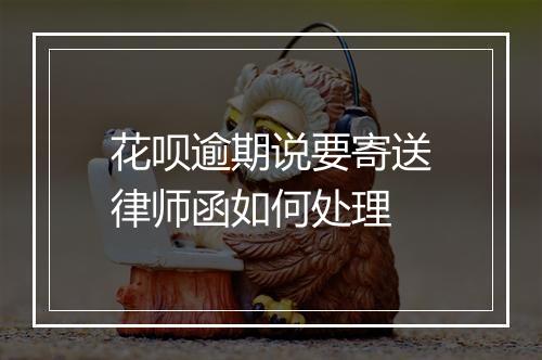 花呗逾期说要寄送律师函如何处理