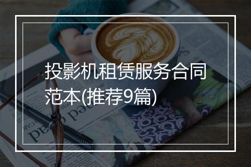 投影机租赁服务合同范本(推荐9篇)