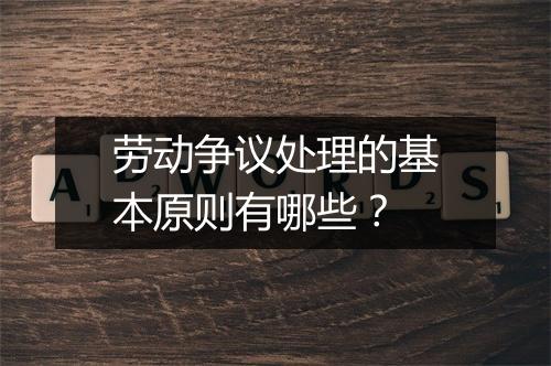 劳动争议处理的基本原则有哪些？