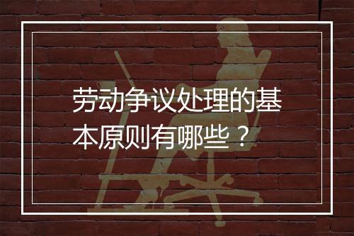 劳动争议处理的基本原则有哪些？