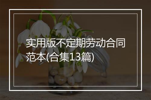 实用版不定期劳动合同范本(合集13篇)