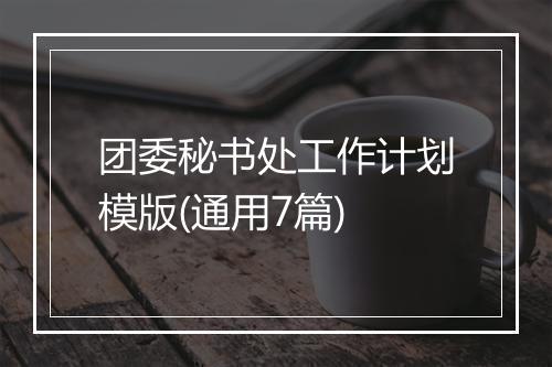 团委秘书处工作计划模版(通用7篇)