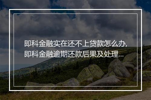 即科金融实在还不上贷款怎么办,即科金融逾期还款后果及处理方法