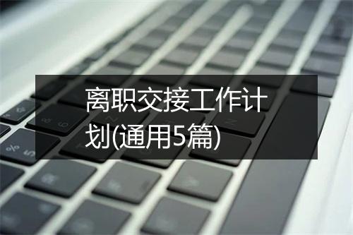 离职交接工作计划(通用5篇)