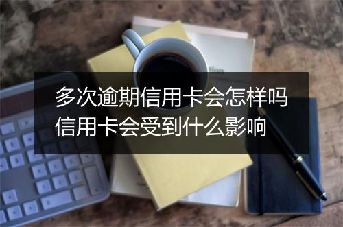多次逾期信用卡会怎样吗信用卡会受到什么影响