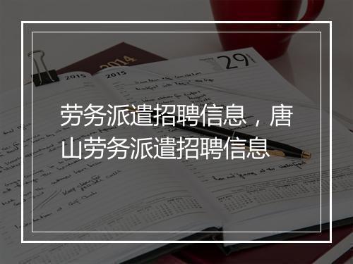劳务派遣招聘信息，唐山劳务派遣招聘信息