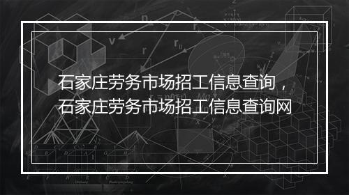 石家庄劳务市场招工信息查询，石家庄劳务市场招工信息查询网