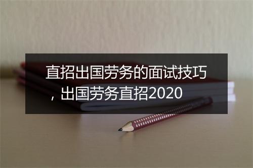 直招出国劳务的面试技巧，出国劳务直招2020