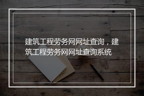 建筑工程劳务网网址查询，建筑工程劳务网网址查询系统