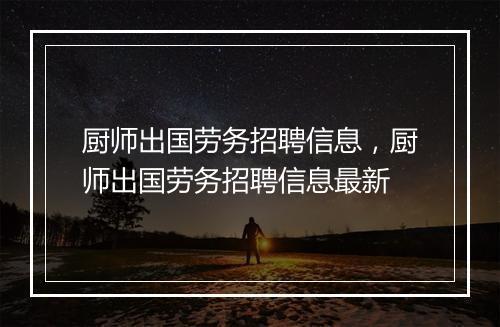 厨师出国劳务招聘信息，厨师出国劳务招聘信息最新