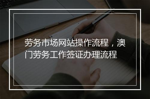 劳务市场网站操作流程，澳门劳务工作签证办理流程