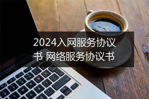 2024入网服务协议书 网络服务协议书