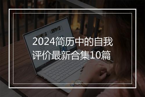 2024简历中的自我评价最新合集10篇