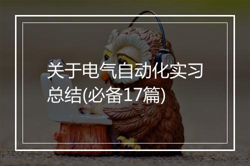 关于电气自动化实习总结(必备17篇)