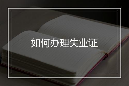 如何办理失业证