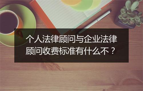 个人法律顾问与企业法律顾问收费标准有什么不？
