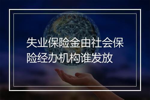 失业保险金由社会保险经办机构谁发放