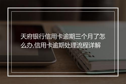 天府银行信用卡逾期三个月了怎么办,信用卡逾期处理流程详解