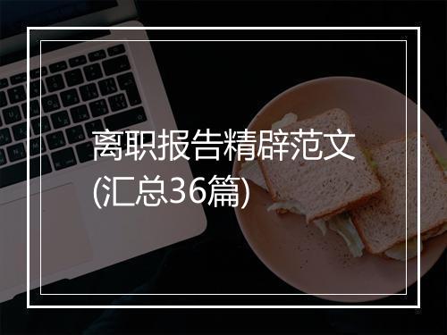 离职报告精辟范文(汇总36篇)