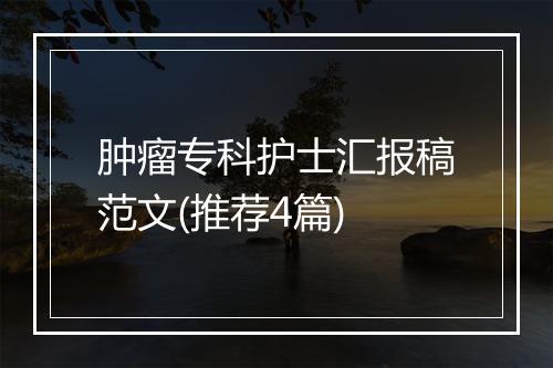 肿瘤专科护士汇报稿范文(推荐4篇)