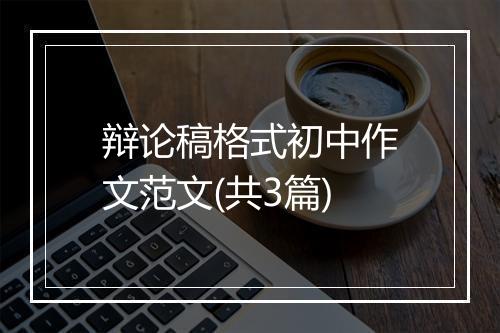辩论稿格式初中作文范文(共3篇)