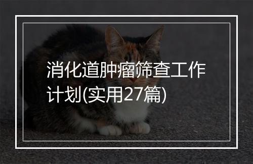 消化道肿瘤筛查工作计划(实用27篇)