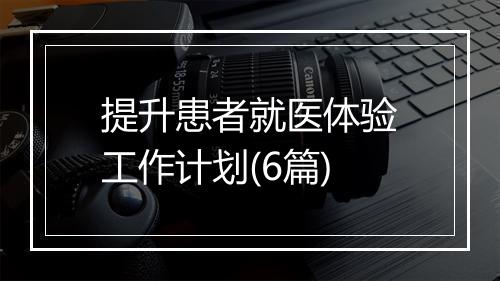 提升患者就医体验工作计划(6篇)