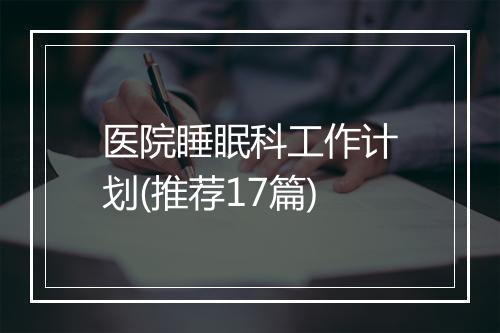 医院睡眠科工作计划(推荐17篇)