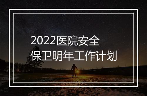 2022医院安全保卫明年工作计划