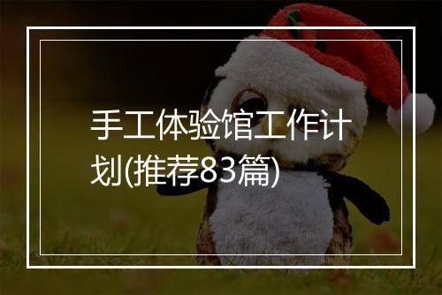 手工体验馆工作计划(推荐83篇)