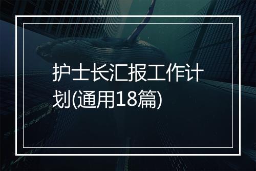 护士长汇报工作计划(通用18篇)