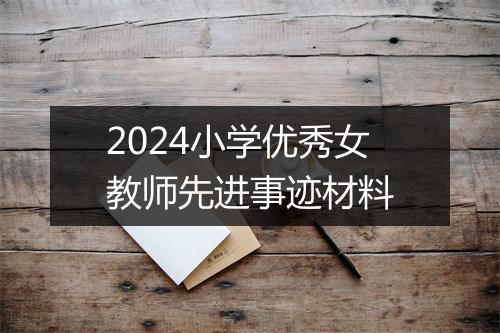 2024小学优秀女教师先进事迹材料