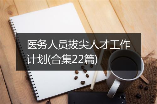 医务人员拔尖人才工作计划(合集22篇)