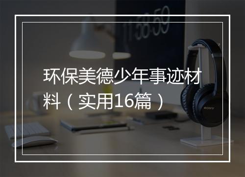 环保美德少年事迹材料（实用16篇）