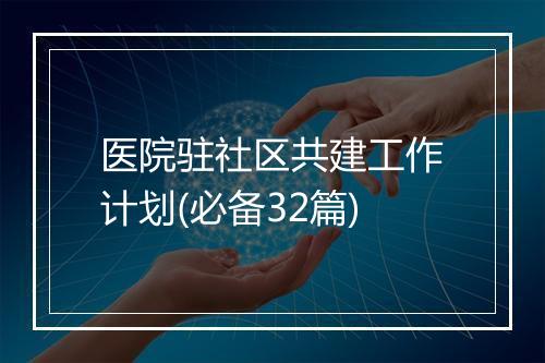 医院驻社区共建工作计划(必备32篇)