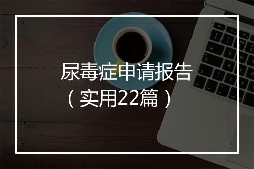 尿毒症申请报告（实用22篇）