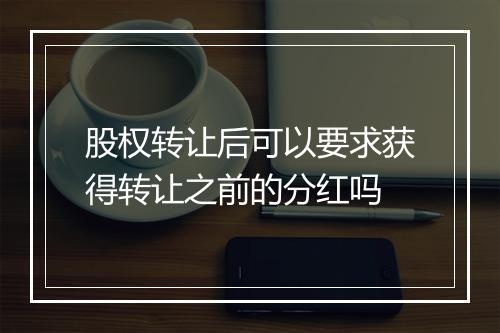股权转让后可以要求获得转让之前的分红吗