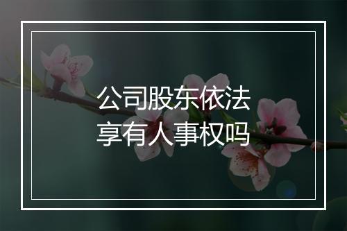 公司股东依法享有人事权吗