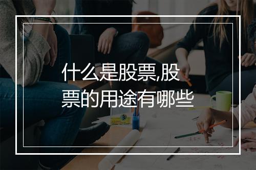 什么是股票,股票的用途有哪些