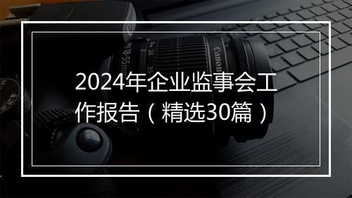 2024年企业监事会工作报告（精选30篇）