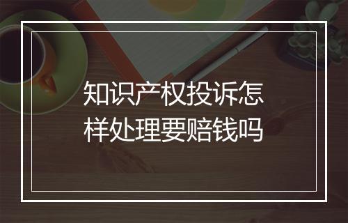 知识产权投诉怎样处理要赔钱吗